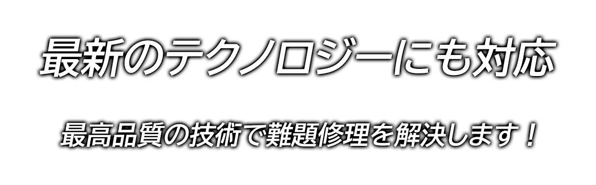 最新のテクノロジーにも対応　最高品質の技術で難題修理を解決します！